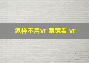 怎样不用vr 眼镜看 vr